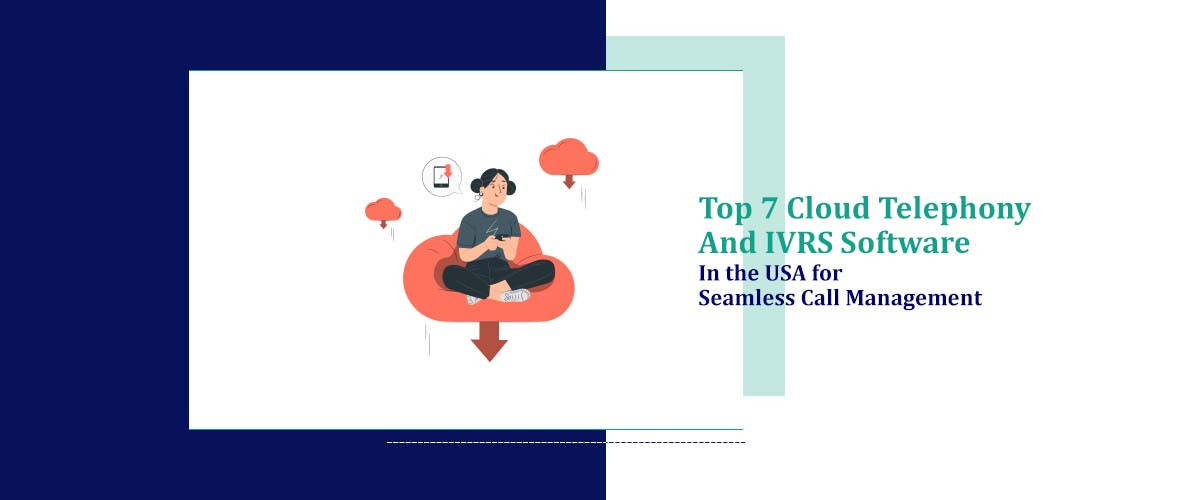 Top 7 Cloud Telephony and IVRS Software in USA for Seamless Call Management